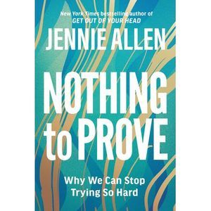 Nothing to Prove: Why We Can Stop Trying So Hard -- Jennie Allen